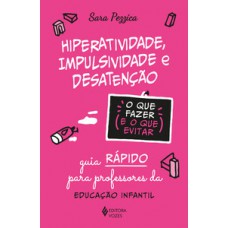 HIPERATIVIDADE, IMPULSIVIDADE E DESATENÇÃO - O QUE FAZER E O QUE EVITAR: GUIA RÁPIDO PARA PROFESSORES DA EDUCAÇÃO INFANTIL