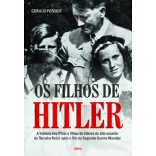 Os Filhos de Hitler: A História dos Filhos e Filhas de Líderes do Alto Escalão do Terceiro Reich Após o Fim da Segunda Guerra Mundial