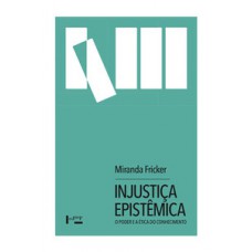 INJUSTIÇA EPISTÊMICA: O PODER E A ÉTICA DO CONHECIMENTO