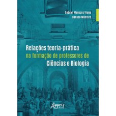 RELAÇÕES TEORIA-PRÁTICA NA FORMAÇÃO DE PROFESSORES DE CIÊNCIAS E BIOLOGIA