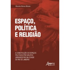 ESPAÇO, POLÍTICA E RELIGIÃO: A CONSTRUÇÃO DE ESPAÇOS POLÍTICOS POR GRUPOS UMBANDISTAS NA CIDADE DO RIO DE JANEIRO