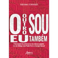 O OUTRO SOU EU TAMBÉM A FORMAÇÃO DE PROFESSORES DAS CLASSES POPULARES EM DIÁLOGO COM PAULO FREIRE E ENRIQUE DUSSEL