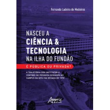 NASCEU A CIÊNCIA & TECNOLOGIA NA ILHA DO FUNDÃO - É PÚBLICA OU PRIVADA?: A TRAJETÓRIA DOS INSTITUTOS E CENTROS DE PESQUISA SEDIADOS NO CAMPUS DA UFRJ NA DÉCADA DE 1970