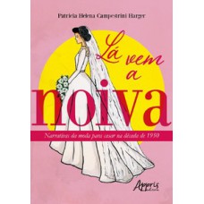 LÁ VEM A NOIVA: NARRATIVAS DA MODA PARA CASAR NA DÉCADA DE 1950