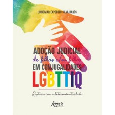 ADOÇÃO JUDICIAL DE FILHAS E/OU FILHOS EM CONJUGALIDADES LGBTTIQ: RUPTURAS COM A HETERONORMATIVIDADE