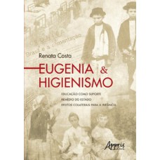 EUGENIA & HIGIENISMO: EDUCAÇÃO COMO SUPORTE – REMÉDIO DO ESTADO – EFEITOS COLATERAIS PARA A INFÂNCIA