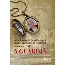 (AUTO)BIOGRAFIA DA EDUCADORA MARIA FERNANDES DE QUEIROGA (IRMÃ ANA, OSF): A GUARDIÃ