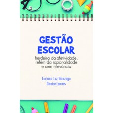 GESTÃO ESCOLAR: HERDEIRA DA AFETIVIDADE, REFÉM DA RACIONALIDADE E SEM RELEVÂNCIA