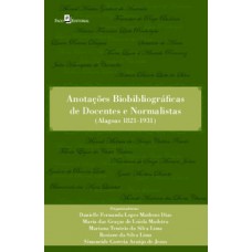 ANOTAÇÕES BIOBIBLIOGRÁFICAS DE DOCENTES E NORMALISTAS: (ALAGOAS 1821-1931)