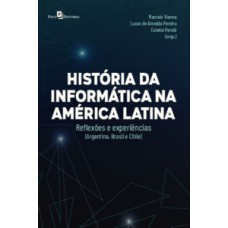 HISTÓRIAS DA INFORMÁTICA NA AMÉRICA LATINA: REFLEXÕES E EXPERIÊNCIAS (ARGENTINA, BRASIL E CHILE)