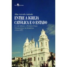 ENTRE A IGREJA CATÓLICA E O ESTADO: D. JOSÉ AFONSO, O PRIMEIRO BISPO ULTRAMONTANO NA AMAZÔNIA (1844-1857)