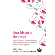 SUA HISTÓRIA DE AMOR: UM GUIA BASEADO NA TERAPIA DO ESQUEMA PARA COMPREENDER SEUS RELACIONAMENTOS E ROMPER PADRÕES NEGATIVOS