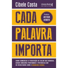 CADA PALAVRA IMPORTA: COMO AUMENTAR A PERCEPÇÃO DE VALOR DAS MARCAS, GERAR CONEXÕES PROFUNDAS E POTENCIALIZAR OS RESULTADOS COM O BRANDING VERBAL