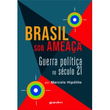 BRASIL SOB AMEAÇA - GUERRA POLÍTICA NO SÉCULO 21