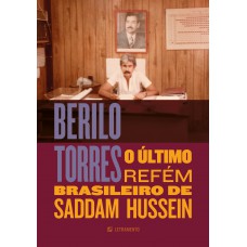 Berilo Torres — o último refém brasileiro de Saddam Hussein