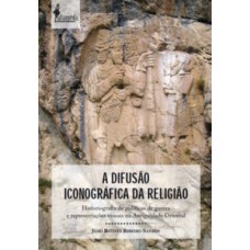 A DIFUSÃO ICONOGRÁFICA DA RELIGIÃO: HISTORIOGRAFIA DE POLÍTICAS DE GUERRA E REPRESENTAÇÕES VISUAIS NA ANTIGUIDADE ORIENTAL