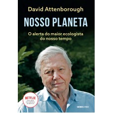 Nosso Planeta: O alerta do maior ecologista do nosso tempo