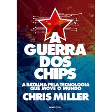 A guerra dos chips: A batalha pela tecnologia que move o mundo