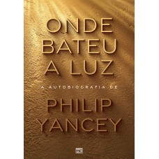 Onde bateu a luz: A autobiografia de Philip Yancey