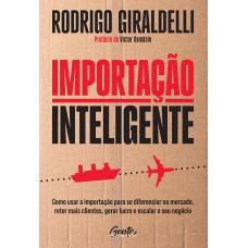 Importação inteligente: Como usar a importação para se diferenciar no mercado, reter mais clientes, gerar lucro e escalar o seu negócio