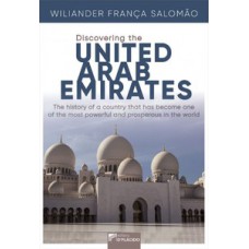 DISCOVERING THE UNITED ARAB EMIRATES: THE HISTORY OF A COUNTRY THAT HAS BECOME ONE OF THE MOST POWERFUL AND PROSPEROUS IN THE WORLD