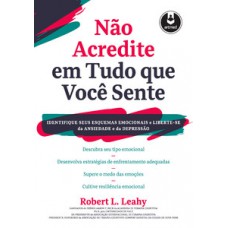 NÃO ACREDITE EM TUDO QUE VOCÊ SENTE: IDENTIFIQUE SEUS ESQUEMAS EMOCIONAIS E LIBERTE-SE DA ANSIEDADE E DA DEPRESSÃO