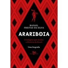 Arariboia: O indígena que mudou a história do Brasil - Uma biografia