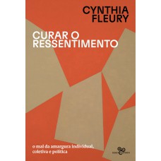 Curar o ressentimento: O mal da amargura individual, coletiva e política