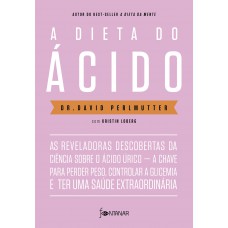 A dieta do ácido: As reveladoras descobertas da ciência sobre o ácido úrico — a chave para perder peso, controlar a glicemia e ter uma saúde extraordinária