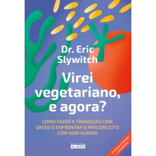 Virei vegetariano, e agora?: Como fazer a transição com saúde e enfrentar o preconceito com bom humor