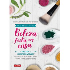 Guia completo da beleza feita em casa - 2a. edição: Faça seus cosméticos veganos