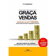 A GRAÇA DAS VENDAS: VENDENDO EM ATÉ 7 MINUTOS USANDO TÉCNICAS DOS MAIORES NEGOCIADORES DO MUNDO