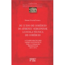 DE CURSO DE COMÉRCIO DO ATHENEU SERGIPENSE A ESCOLA TÉCNICA DE COMÉRCIO: A CONFIGURAÇÃO DOS SABERES MATEMÁTICOS PARA A FORMAÇÃO PROFISSIONAL (1871-1971)