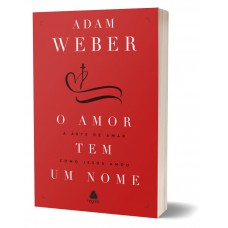 O amor tem um nome: A arte de amar como jesus nos amou