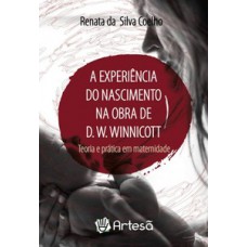 A EXPERIÊNCIA DO NASCIMENTO NA OBRA DE D. W. WINNICOTT: TEORIA E PRÁTICA EM MATERNIDADE