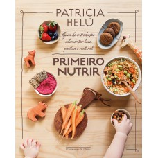 Primeiro nutrir: Guia de introdução alimentar leve, prática e natural