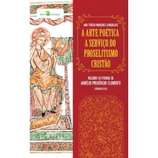 A ARTE POÉTICA A SERVIÇO DO PROSELITISMO CRISTÃO: RELENDO OS POEMAS DE AURÉLIO PRUDÊNCIO CLEMENTE (SÉCULOS IV/V)