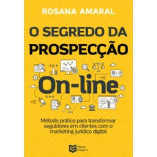 O SEGREDO DA PROSPECÇÃO ON-LINE: MÉTODO PRÁTICO PARA TRANSFORMAR SEGUIDORES EM CLIENTES COM O MARKETING JURÍDICO DIGITAL