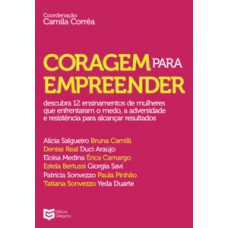 CORAGEM PARA EMPREENDER: DESCUBRA 12 ENSINAMENTOS DE MULHERES QUE ENFRENTARAM O MEDO, A ADVERSIDADE E RESISTÊNCIA PARA ALCANÇAR RESULTADOS