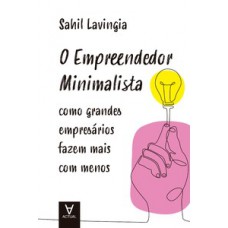 O EMPREENDEDOR MINIMALISTA: COMO GRANDES EMPRESÁRIOS FAZEM MAIS COM MENOS