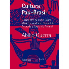 Cultura Pau-Brasil: O encontro de Lúcio Costa, Mário de Andrade, Oswald de Andrade e Tarsila do Amaral