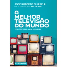 A melhor televisão do mundo: Meus tempos de Globo na Europa