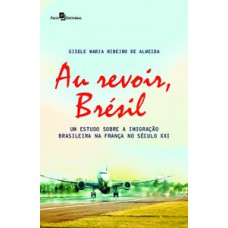 AU REVOIR, BRÉSIL: UM ESTUDO SOBRE A IMIGRAÇÃO BRASILEIRA NA FRANÇA NO SÉCULO XXI