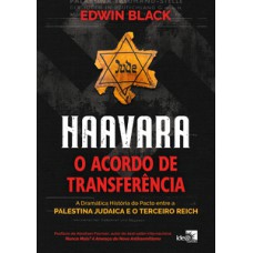 HAAVARA - O ACORDO DE TRANSFERÊNCIA: A DRAMÁTICA HISTÓRIA DO PACTO ENTRE A PALESTINA JUDAICA E O TERCEIRO REICH