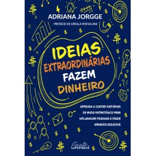 Ideias extraordinárias fazem dinheiro: Aprenda a contar histórias de modo estratégico para influenciar pessoas e fazer grandes negócios