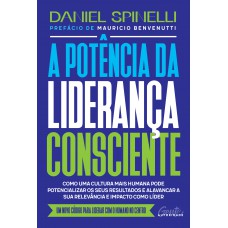 A potência da liderança consciente: Como uma cultura mais humana pode potencializar os seus resultados e alavancar a sua relevância e impacto como líder