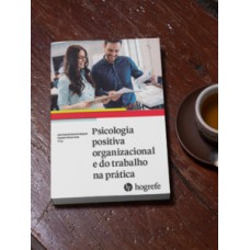 PSICOLOGIA POSITIVA ORGANIZACIONAL E DO TRABALHO NA PRÁTICA