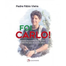 Foi Carlo!: Relatos desconhecidos de um millennial que se tornou santo