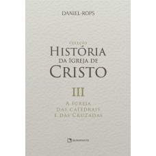 A Igreja das catedrais e das cruzadas - Volume III