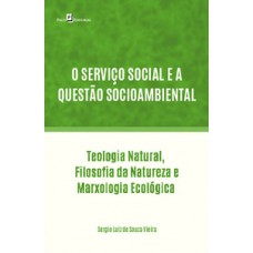 O SERVIÇO SOCIAL E A QUESTÃO SOCIOAMBIENTAL: TTEOLOGIA NATURAL, FILOSOFIA DA NATUREZA E MARXOLOGIA ECOLÓGICA